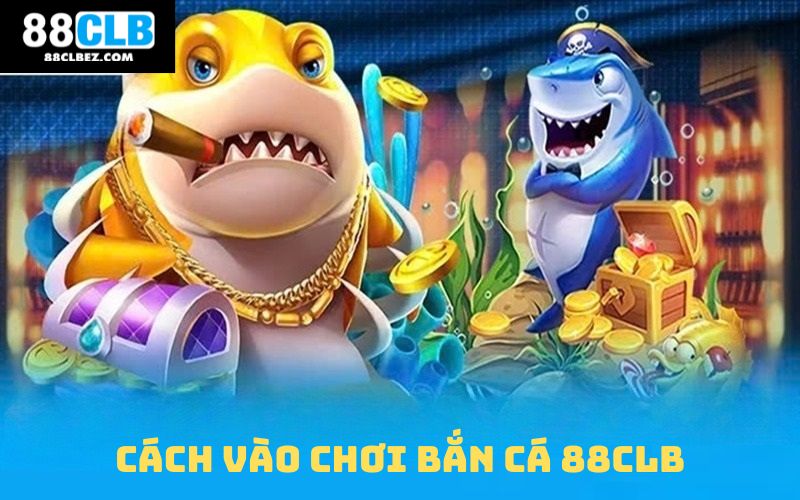 Cách vào chơi bắn cá nhanh tại 88CLB